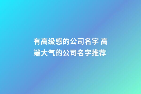 有高级感的公司名字 高端大气的公司名字推荐